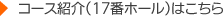 コース紹介（17番ホール）はこちら