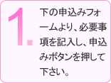 1.下の申込みフォームより、必要事項を記入し、申込みボタンを押してください。